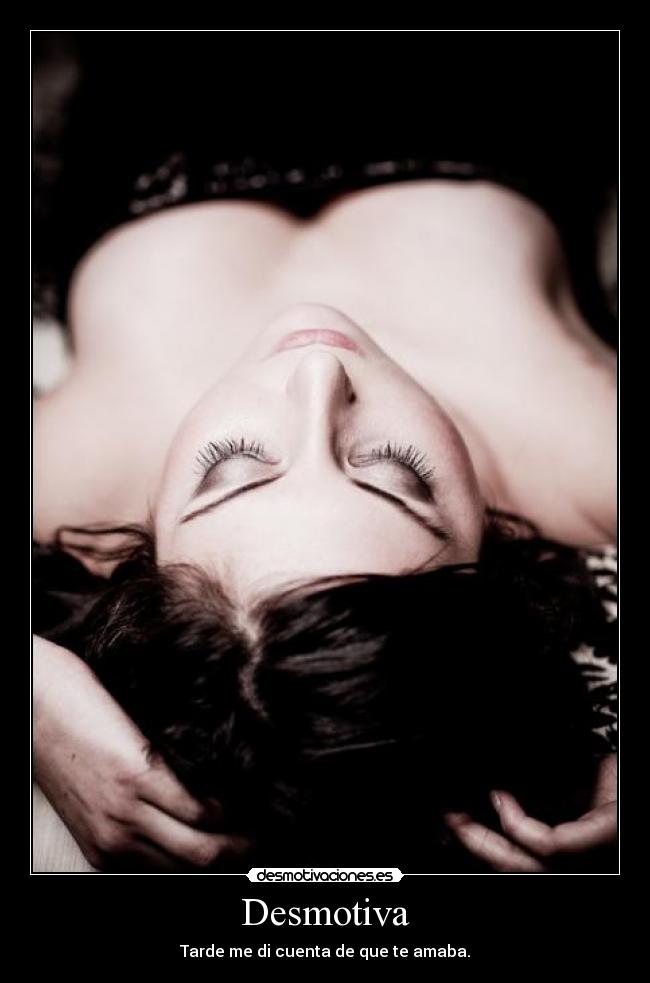 Desmotiva - Tarde me di cuenta de que te amaba.
