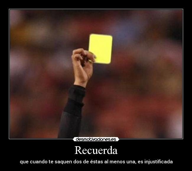 Recuerda - que cuando te saquen dos de éstas al menos una, es injustificada