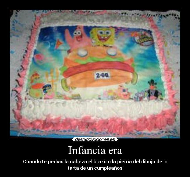 Infancia era - Cuando te pedías la cabeza el brazo o la pierna del dibujo de la
tarta de un cumpleaños