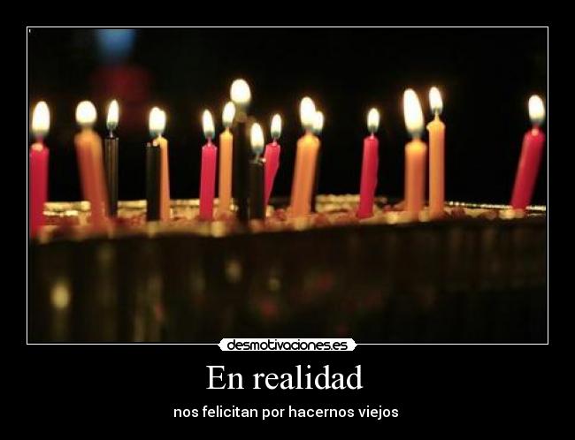 En realidad - nos felicitan por hacernos viejos