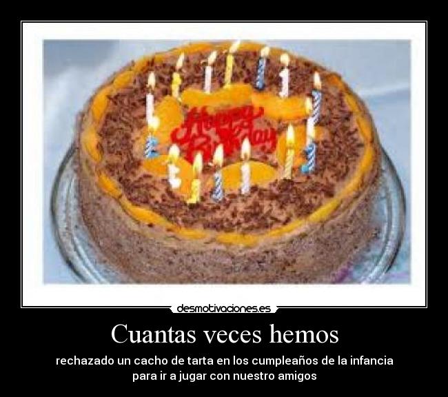 Cuantas veces hemos - rechazado un cacho de tarta en los cumpleaños de la infancia
para ir a jugar con nuestro amigos