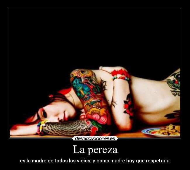 La pereza - es la madre de todos los vicios, y como madre hay que respetarla.