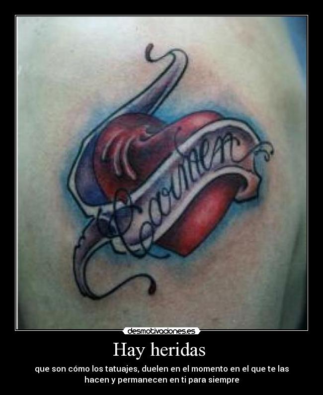 Hay heridas - que son cómo los tatuajes, duelen en el momento en el que te las
hacen y permanecen en ti para siempre