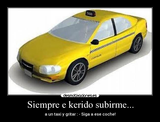 Siempre e kerido subirme... - a un taxi y gritar : - Siga a ese coche!