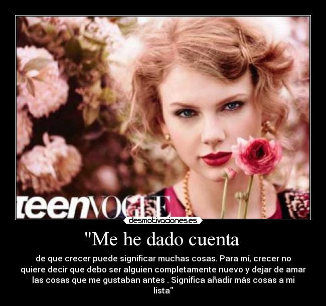 Me he dado cuenta - de que crecer puede significar muchas cosas. Para mí, crecer no
quiere decir que debo ser alguien completamente nuevo y dejar de amar
las cosas que me gustaban antes . Significa añadir más cosas a mi
lista