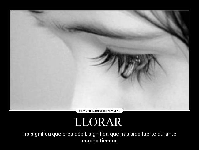 LLORAR - no significa que eres débil, significa que has sido fuerte durante mucho tiempo.