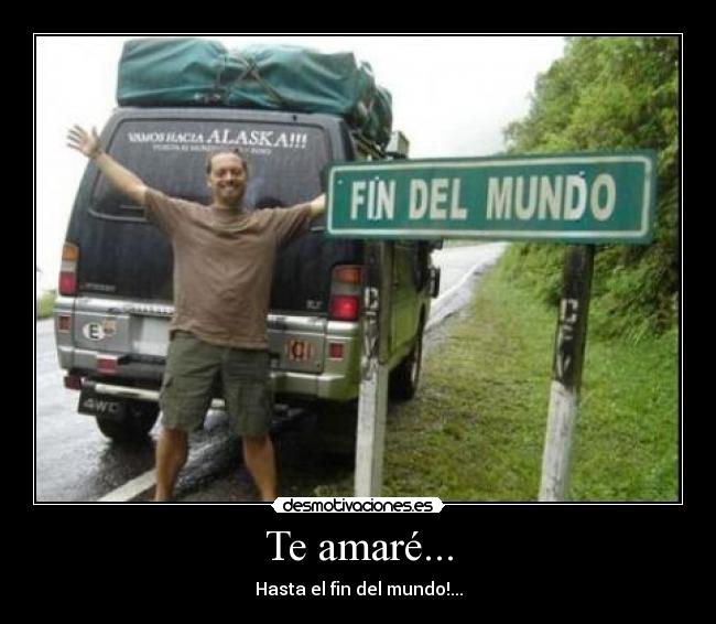 Te amaré... - Hasta el fin del mundo!...