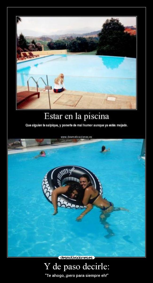 Y de paso decirle: - Te ahogo, ¡pero para siempre eh!