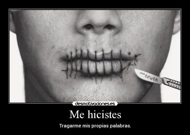 Me hicistes - Tragarme mis propias palabras.