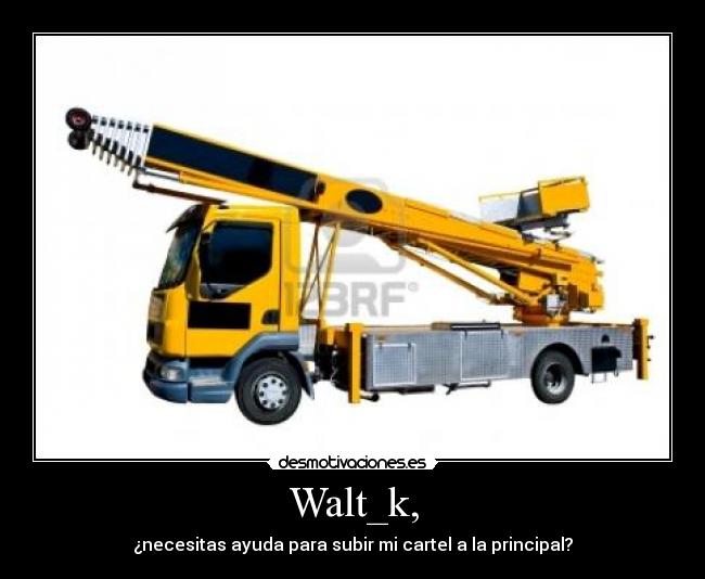 Walt_k, - ¿necesitas ayuda para subir mi cartel a la principal?
