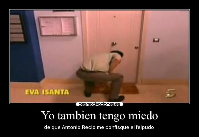 Yo tambien tengo miedo - de que Antonio Recio me confisque el felpudo