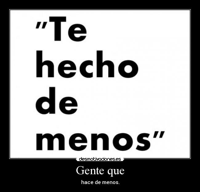 Gente que - hace de menos.