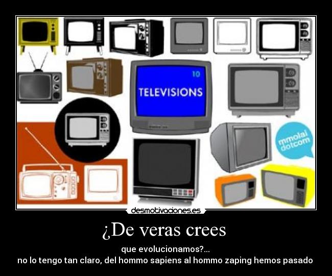 ¿De veras crees - que evolucionamos?...
no lo tengo tan claro, del hommo sapiens al hommo zaping hemos pasado