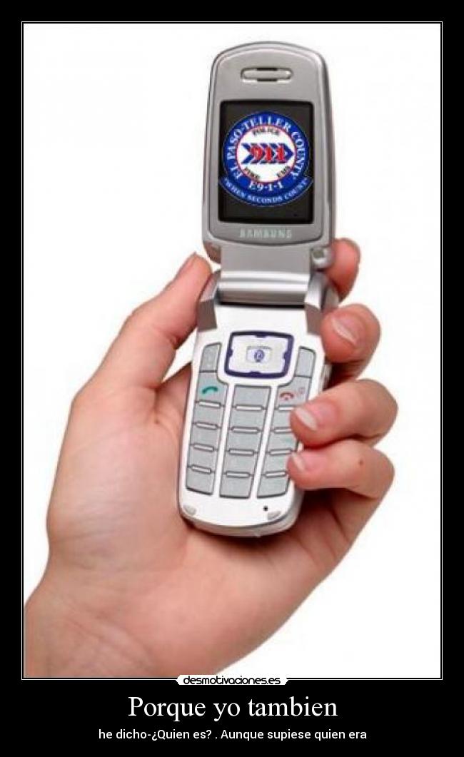 Porque yo tambien - he dicho-¿Quien es? . Aunque supiese quien era