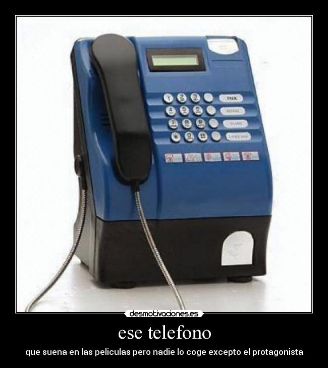 ese telefono - que suena en las peliculas pero nadie lo coge excepto el protagonista