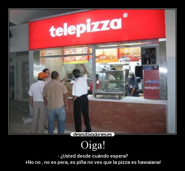 Oiga! - - ¿Usted desde cuándo espera?
+No no , no es pera, es piña no ves que la pizza es hawaiana!