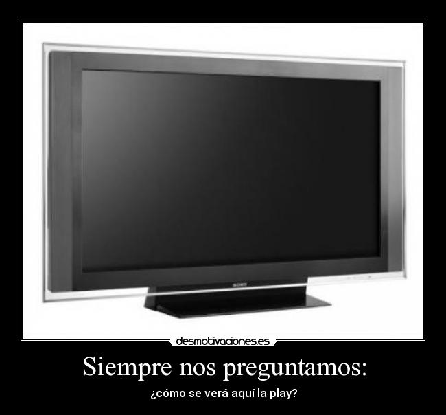 Siempre nos preguntamos: - ¿cómo se verá aquí la play?