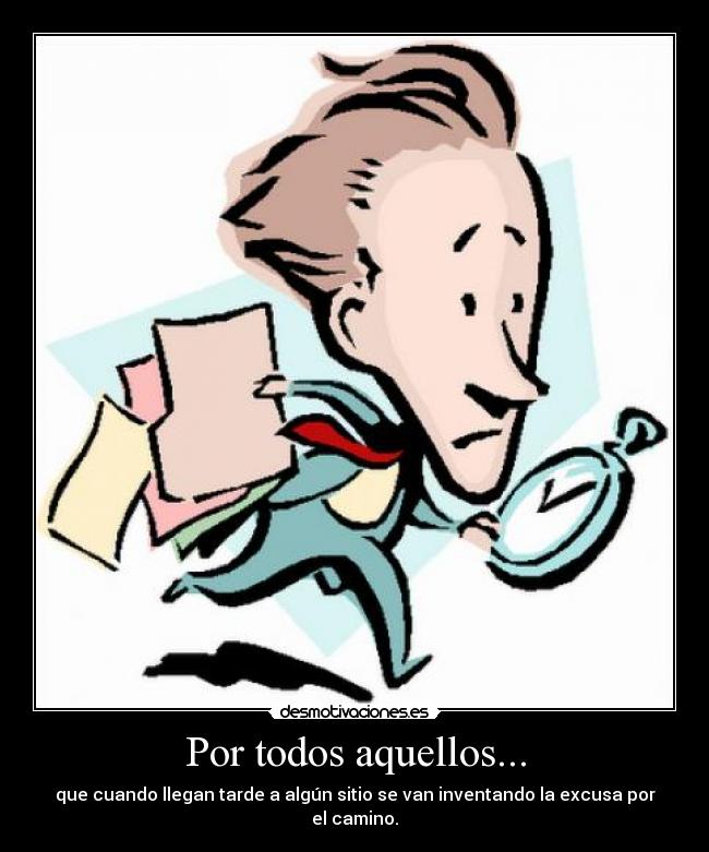Por todos aquellos... - que cuando llegan tarde a algún sitio se van inventando la excusa por el camino.