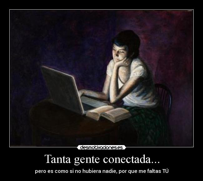 Tanta gente conectada... - pero es como si no hubiera nadie, por que me faltas TÚ