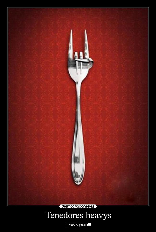 Tenedores heavys - ¡¡¡Fuck yeah!!!