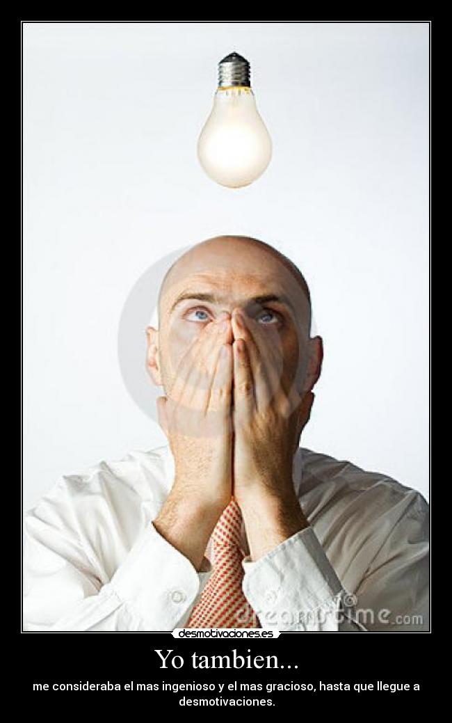 Yo tambien... - me consideraba el mas ingenioso y el mas gracioso, hasta que llegue a
desmotivaciones.