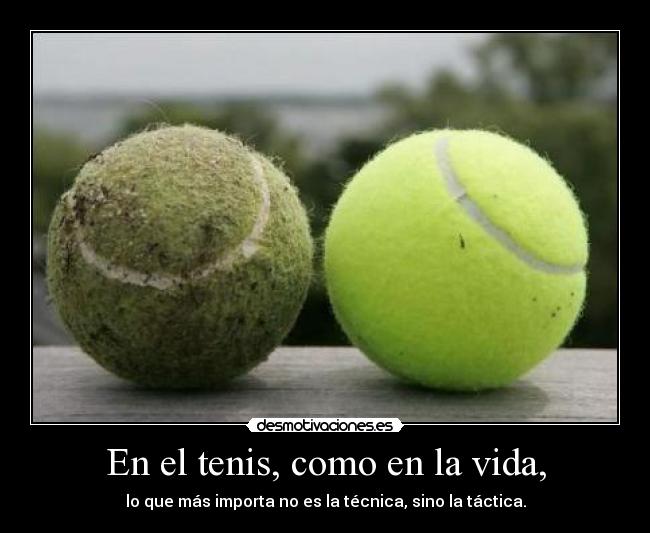 En el tenis, como en la vida, - lo que más importa no es la técnica, sino la táctica.