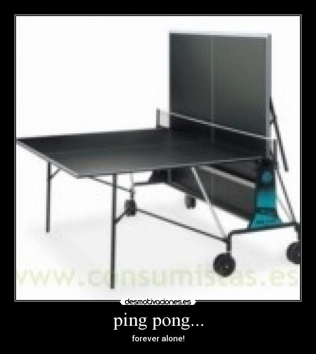 ping pong... - forever alone!