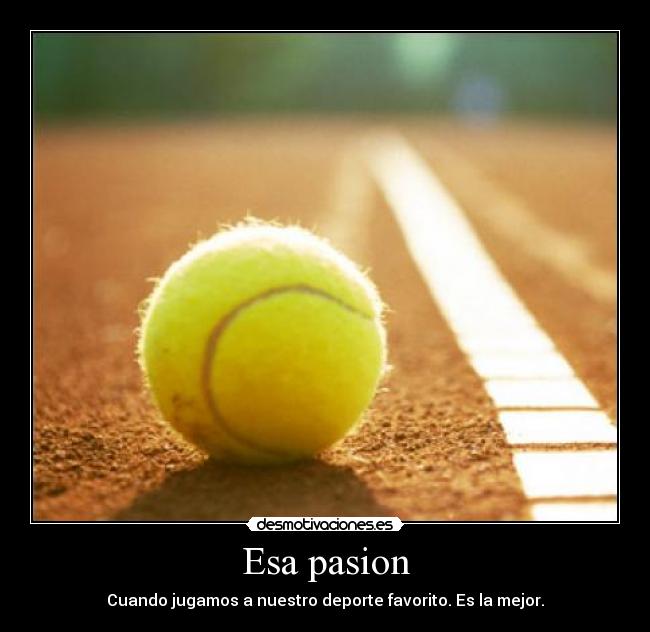 Esa pasion - Cuando jugamos a nuestro deporte favorito. Es la mejor.