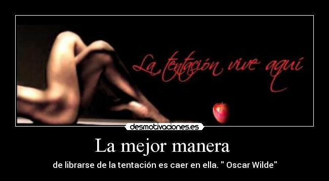 La mejor manera  - de librarse de la tentación es caer en ella.  Oscar Wilde