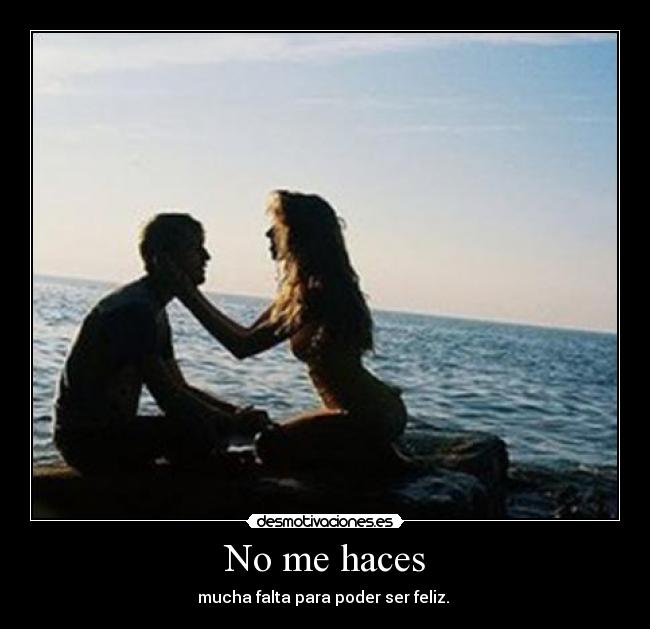 No me haces - mucha falta para poder ser feliz.