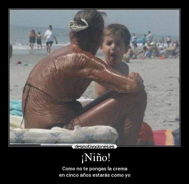 ¡Niño! - Como no te pongas la crema
en cinco años estarás como yo