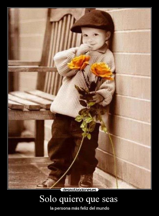 Solo quiero que seas  - la persona más feliz del mundo
