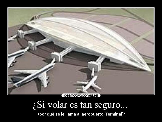 ¿Si volar es tan seguro... - ¿por qué se le llama al aeropuerto Terminal?