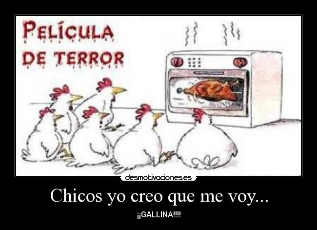 Chicos yo creo que me voy... - ¡¡GALLINA!!!!