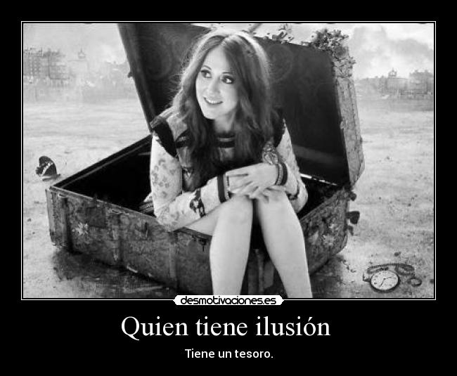 Quien tiene ilusión - Tiene un tesoro.