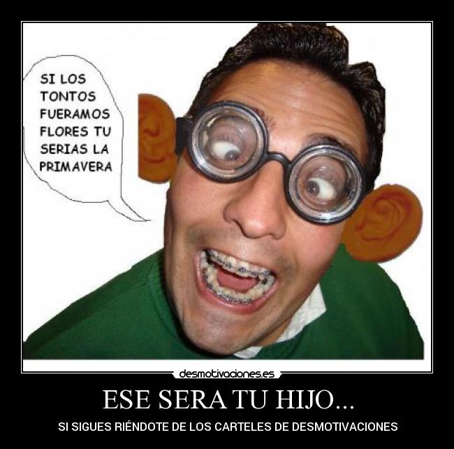 ESE SERA TU HIJO... - SI SIGUES RIÉNDOTE DE LOS CARTELES DE DESMOTIVACIONES