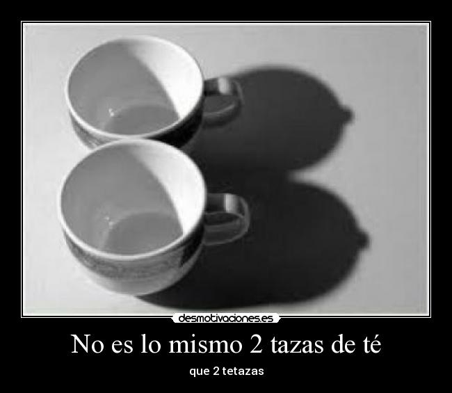 No es lo mismo 2 tazas de té -