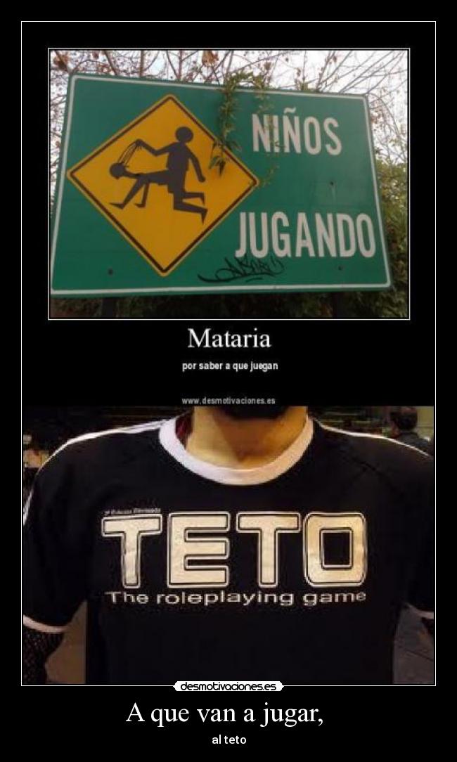 A que van a jugar, - al teto