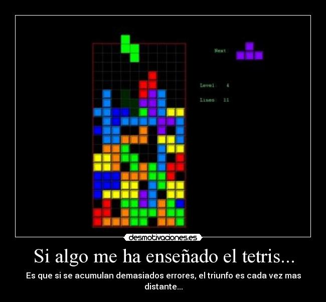 Si algo me ha enseñado el tetris... - Es que si se acumulan demasiados errores, el triunfo es cada vez mas distante...