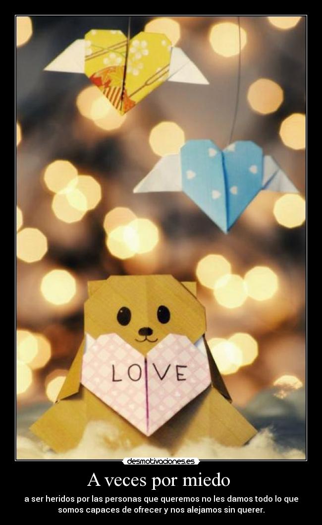 A veces por miedo - a ser heridos por las personas que queremos no les damos todo lo que
somos capaces de ofrecer y nos alejamos sin querer.