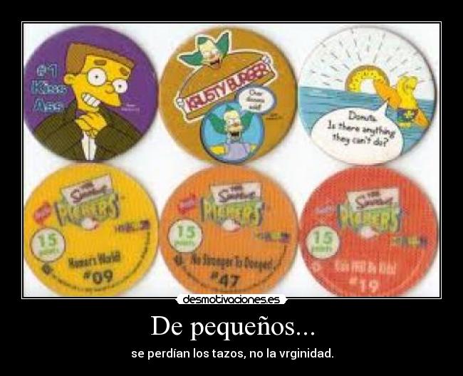 De pequeños... - se perdían los tazos, no la vrginidad.