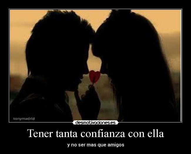 Tener tanta confianza con ella -