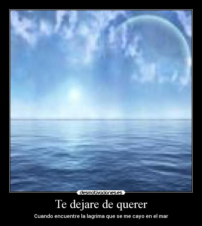 Te dejare de querer - Cuando encuentre la lagrima que se me cayo en el mar
