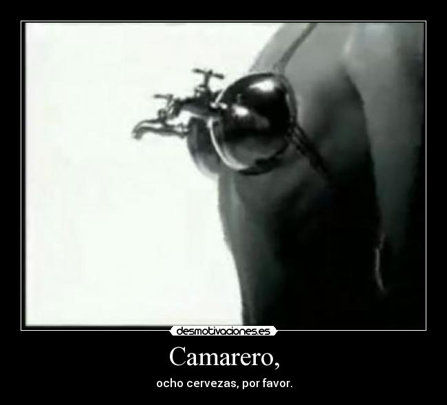 Camarero, - ocho cervezas, por favor.