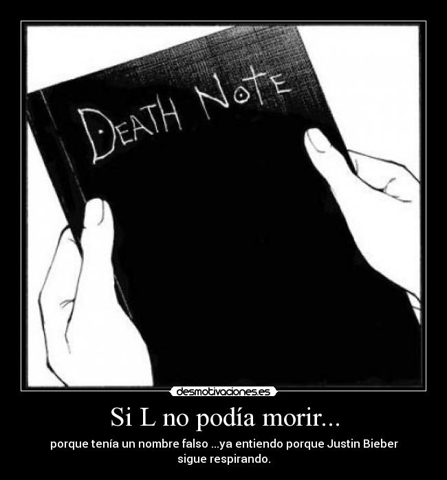 Si L no podía morir... - porque tenía un nombre falso ...ya entiendo porque Justin Bieber sigue respirando.