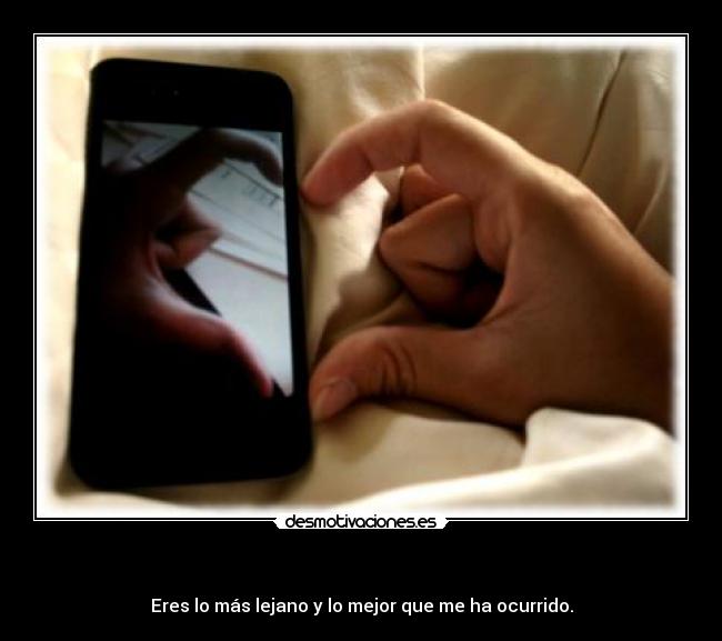 - Eres lo más lejano y lo mejor que me ha ocurrido.