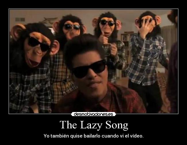 The Lazy Song - Yo también quise bailarlo cuando vi el vídeo.