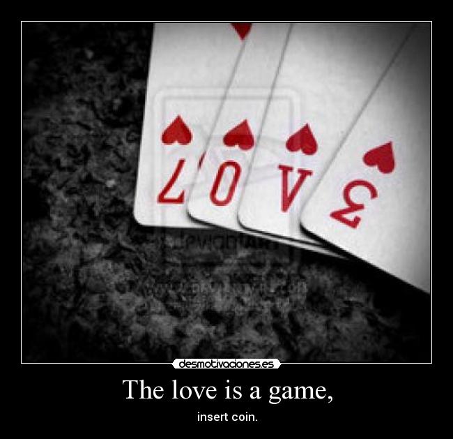The love is a game, - insert coin.
