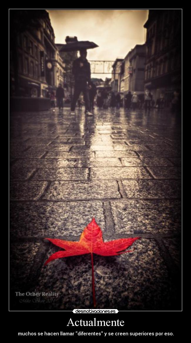 Actualmente - muchos se hacen llamar diferentes y se creen superiores por eso.
