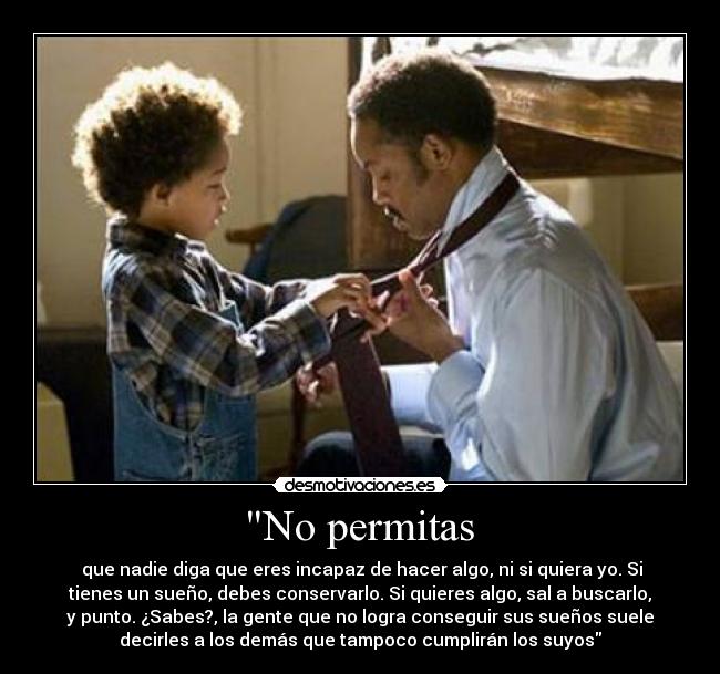 No permitas - que nadie diga que eres incapaz de hacer algo, ni si quiera yo. Si
tienes un sueño, debes conservarlo. Si quieres algo, sal a buscarlo,
y punto. ¿Sabes?, la gente que no logra conseguir sus sueños suele
decirles a los demás que tampoco cumplirán los suyos